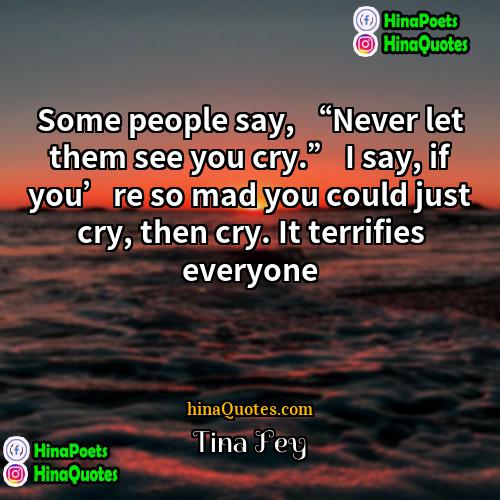 Tina Fey Quotes | Some people say, “Never let them see